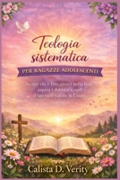Teologia sistematica PER RAGAZZE ADOLESCENTI: Scopri chi è Dio, cresci nella fede, supera i dubbi e scopri il tuo vero valore in Cristo. (Italian Edition) B0GWN26FLD Book Cover
