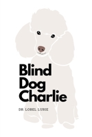 Blind Dog Charlie: The experience of highs and lows when your beloved dog goes blind. B0D1GG65TY Book Cover
