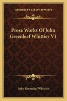 Prose Works of John Greenleaf Whittier; Volume 1 1146900538 Book Cover