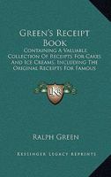 Green's Receipt Book: Containing A Valuable Collection Of Receipts For Cakes And Ice Creams, Including The Original Receipts For Famous Portsmouth Orange Cake, Black Or Wedding Cake 143686318X Book Cover