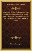 Catalogue Of The Collection Of Line Engravings, Mezzotinto And Stipple Engravings And Etchings Formed By The Late Walter S. Carter, Brooklyn 143679935X Book Cover