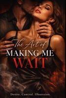The Art of Making Me Wait: A Dark Slow-Burn Romance of Desire, Control, and Obsession B0GGJ6B14H Book Cover