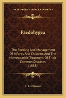 Paedohygea: The Feeding And Management Of Infants And Children, And The Homeopathic Treatment Of Their Common Diseases 1164942972 Book Cover