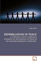 DEFRIBILLATION OF PEACE: A CHRISTIAN CLERGY'S APPROACH TOWARDS THE RESTORATION OF PEACE IN THE NIGERIAN INTERFAITH COMMUNITY 3639159349 Book Cover
