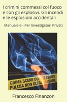 I crimini commessi col fuoco e con gli esplosivi. Gli incendi e le esplosioni accidentali: Manuale 6 - Per Investigatori Privati (Criminalistica per l'Investigatore Privato) (Italian Edition) B0GTVJB4YP Book Cover