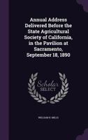 Annual Address Delivered Before the State Agricultural Society of California, in the Pavilion at Sacramento, September 18, 1890 1149657405 Book Cover