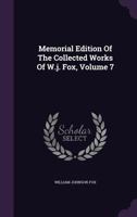 Memorial Edition of the Collected Works of W.J. Fox, Volume 7 1272765342 Book Cover