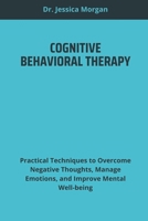 COGNITIVE BEHAVIORAL THERAPY: Practical Techniques to Overcome Negative Thoughts, Manage Emotions, and Improve Mental Well-being B0DSGW24YB Book Cover