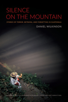 Silence On The Mountain: Stories Of Terror, Betrayal, And Forgetting In Guatemala (American Encounters/Global Interactions)
