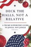 DECK THE HALLS, NOT A RELATIVE: A TRUMP SUPPORTER'S GUIDE TO JINGLE, NOT JANGLE B0CJD8CYC8 Book Cover