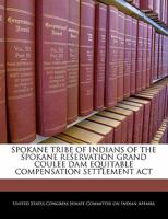 Spokane Tribe Of Indians Of The Spokane Reservation Grand Coulee Dam Equitable Compensation Settlement Act 1240497482 Book Cover