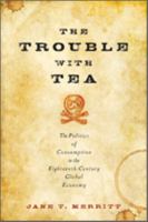 The Trouble with Tea: The Politics of Consumption in the Eighteenth-Century Global Economy 1421421534 Book Cover