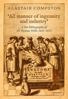 'All Manner of Industry and Ingenuity': A Bio-Bibliography of Thomas Willis 1621 - 1675 0198795394 Book Cover