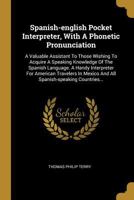 Spanish-english Pocket Interpreter, With A Phonetic Pronunciation: A Valuable Assistant To Those Wishing To Acquire A Speaking Knowledge Of The Spanish Language. A Handy Interpreter For American Trave 1293193844 Book Cover