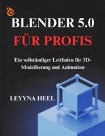 Blender 5.0 für Profis: Ein vollständiger Leitfaden für 3D-Modellierung und Animation B0G4FX6PLR Book Cover