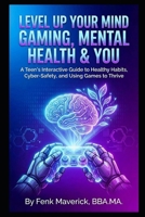 Level Up Your Mind: Gaming, Mental Health & You: A Teen's Interactive Guide to Healthy Habits, Cyber-Safety, and Using Games to Thrive B0GPDK4HQ9 Book Cover