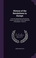 History of the Revolutions in Europe: From the Subversion of the Roman Empire in the West, Till the Abdication of Bonaparte, Volume 2 1358022275 Book Cover