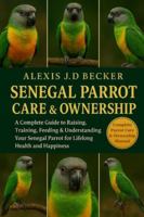 SENEGAL PARROT CARE & OWNERSHIP: A Complete Guide to Raising, Training, Feeding & Understanding Your Senegal Parrot for Lifelong Health and Happiness B0G5JLGQ86 Book Cover