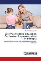 Alternative Basic Education Curriculum Implementation in Ethiopia: An Assessment in Bale Zone, Oromia Regional State, Ethiopia 3659325198 Book Cover