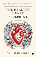 The Healthy Heart Blueprint: A Comprehensive Plan to Transform Your Cardiovascular Well-Being Through Balanced Nutrition, Regular Exercise, Stress Reduction, and Restful Sleep for a Healthier Life B0F13BK8MN Book Cover