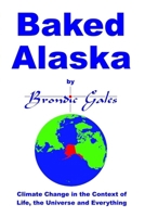 Baked Alaska: Climate Change in the Context of Life, the Universe and Everything. B0F1958D74 Book Cover