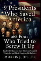9 Presidents Who Save America: And Four Who Tried to Screw It Up: Leadership Lessons from History's Greatest Triumphs and Most Catastrophic Failures B0GGRMW874 Book Cover