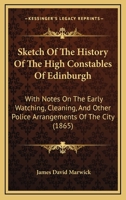 Sketch of the history of the High Constables of Edinburgh: with notes on the early watching, cleaning, and other police arrangements of the city. 1241140642 Book Cover