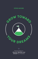 Grow Toward Your Dreams: Practical Steps to Discover, Optimize, and Unleash Your Potential 1632573296 Book Cover