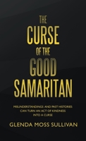 The Curse of the Good Samaritan: Misunderstandings and Past Histories Can Turn an Act of Kindness into a Curse 1664269665 Book Cover