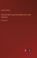 Reise auf dem Caspischen Meere und in den Caucasus: Erster Band 3368498665 Book Cover