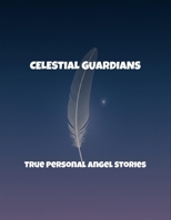 Celestial Guardians: True Personal Angel Stories B0FR4FFRSR Book Cover
