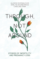 Through, Not Around: Stories of Infertility and Pregnancy Loss 1459742966 Book Cover