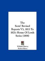 The Scots' Revised Reports V3, 1813 To 1821: House Of Lords Series 1120700795 Book Cover