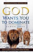 God Wants You to Dominate: God's Guide to Excellence Using the Bible 1975988027 Book Cover