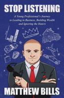 Stop Listening: A Young Professional's Journey to Leading in Business, Building Wealth and Ignoring the Haters 0960063706 Book Cover