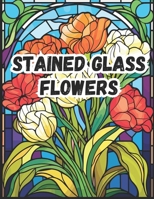 Stained Glass Flowers Coloring Book for Adults: 50 Intricate Flower Designs Blossoms Patterns for Relaxation, Stress Relief, and Unique Creativity! B0CT8QJLL8 Book Cover