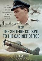 From the Spitfire Cockpit to the Cabinet Office: The Memoirs of Air Commodore J F ‘Johnny’ Langer CBE AFC DL 1473860040 Book Cover