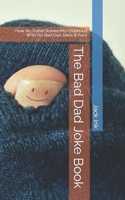 The Bad Dad Joke Book: How My Father Ruined My Childhood With His Bad Dad Jokes & Puns B0BTSKVJNJ Book Cover