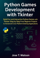 Python Games Development with Tkinter: Build Fun and Interactive Python Games with Tkinter Step by Step, from Beginner Projects to Advanced Cross-Platform Desktop Applications B0FRLVRK9H Book Cover