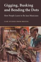 Gigging, Busking and Bending the Dots: How People Learn to Be Jazz Musicians. Case Studies from Bristol 3034309627 Book Cover