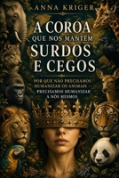 A COROA QUE NOS MANTÉM SURDOS E CEGOS: POR QUE NÃO PRECISAMOS HUMANIZAR OS ANIMAIS — PRECISAMOS HUMANIZAR A NÓS MESMOS (Portuguese Edition) B0H7FD2HC7 Book Cover