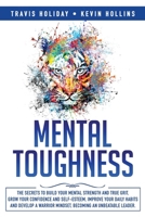 Mental Toughness: The Secrets To Build Your Mental Strength And True Grit, Grow Your Confidence And Self-Esteem, Improve Your Daily Habits And Develop A Warrior Mindset, Becoming An Unbeatable Leader 1701798840 Book Cover