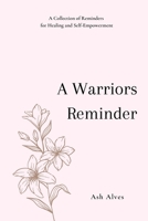 A Warrior's Reminder : A Collection of Reminders for Healing and Self-Empowerment 1086198158 Book Cover