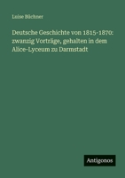 Deutsche Geschichte von 1815-1870: zwanzig Vorträge, gehalten in dem Alice-Lyceum zu Darmstadt (German Edition) 3386437176 Book Cover
