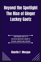 Beyond the Spotlight The Rise of Ginger Luckey Gaetz: From Financial Analyst to Influential Innovator A Journey of Resilience, Ambition, and Leadership B0F6VRKQ3V Book Cover