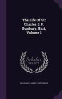 The Life Of Sir Charles J. F. Bunbury, Bart, Volume 1... 1347876626 Book Cover