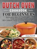 Dutch Oven Cookbook For Beginners: Step-By-Step Guide To More-Than-Easy Dutch Oven Cooking with 250+ Delicious, Healthy & Mouth-Watering Recipes 1802443681 Book Cover