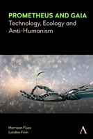 Prometheus and Gaia: Technology, Ecology and Anti-Humanism 1839989262 Book Cover
