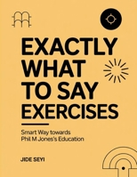 Exactly What to Say Exercises: Smart Way towards Phil M Jones's Education B0FT3WRXXF Book Cover