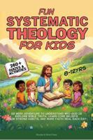Fun Systematic Theology for Kids: 52 Week Adventure to Understand Who God Is, Explore Bible Truth, Learn Core Beliefs, Grow Strong Habits, and Make Faith Real Each Day 1969357061 Book Cover
